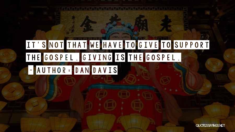 Dan Davis Quotes: It's Not That We Have To Give To Support The Gospel. Giving Is The Gospel.