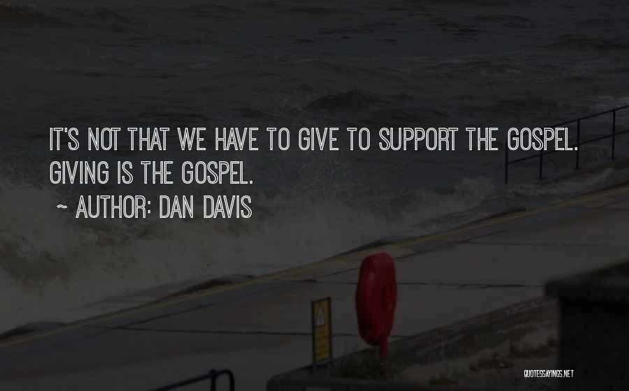 Dan Davis Quotes: It's Not That We Have To Give To Support The Gospel. Giving Is The Gospel.