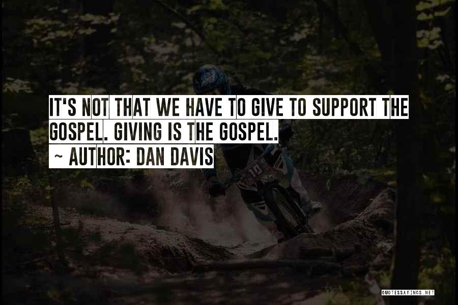 Dan Davis Quotes: It's Not That We Have To Give To Support The Gospel. Giving Is The Gospel.