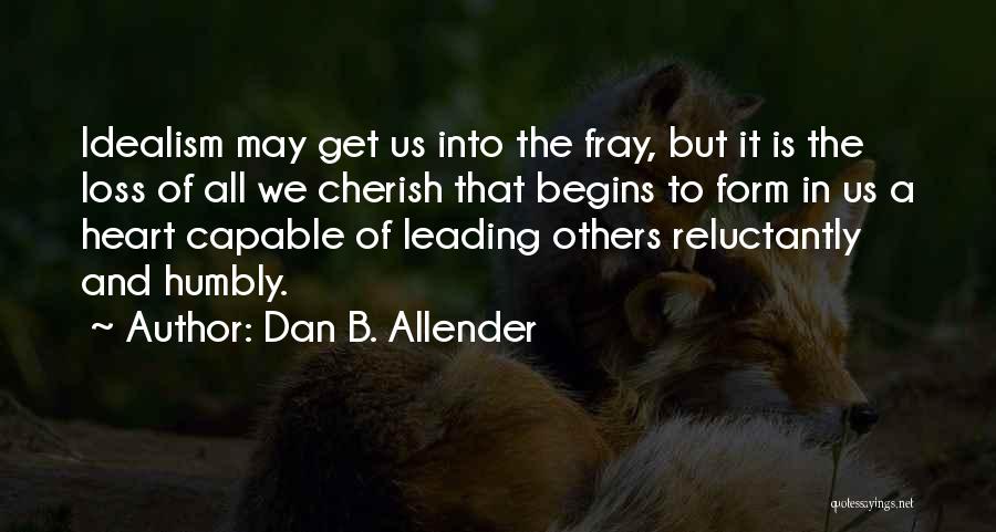 Dan B. Allender Quotes: Idealism May Get Us Into The Fray, But It Is The Loss Of All We Cherish That Begins To Form