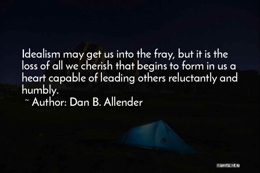 Dan B. Allender Quotes: Idealism May Get Us Into The Fray, But It Is The Loss Of All We Cherish That Begins To Form