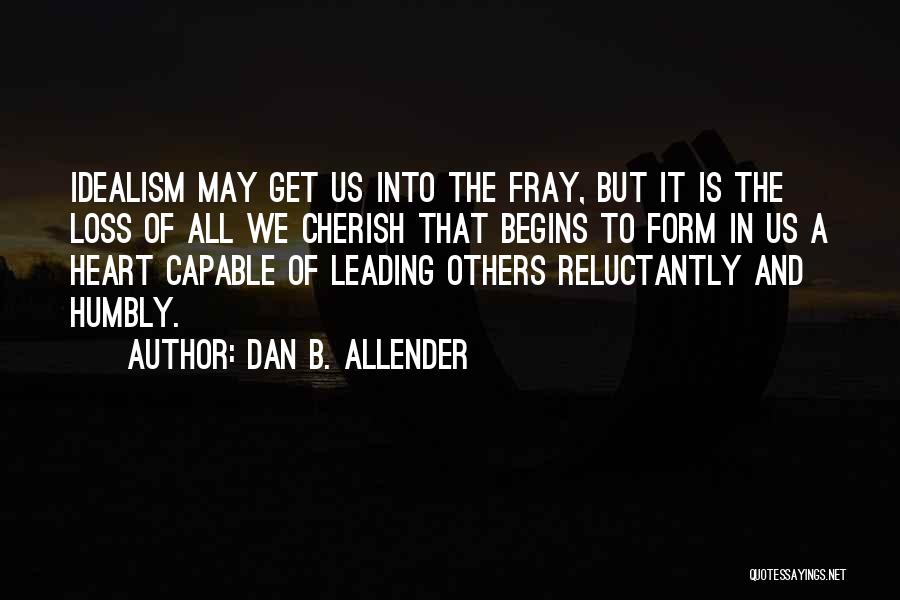 Dan B. Allender Quotes: Idealism May Get Us Into The Fray, But It Is The Loss Of All We Cherish That Begins To Form