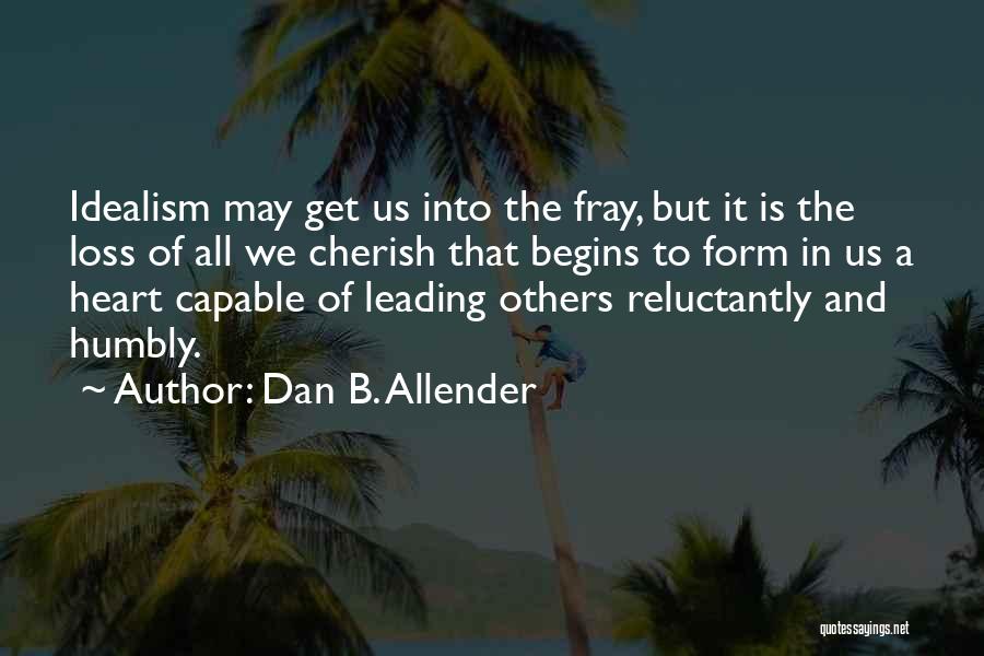 Dan B. Allender Quotes: Idealism May Get Us Into The Fray, But It Is The Loss Of All We Cherish That Begins To Form