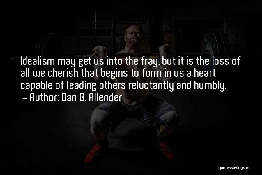 Dan B. Allender Quotes: Idealism May Get Us Into The Fray, But It Is The Loss Of All We Cherish That Begins To Form