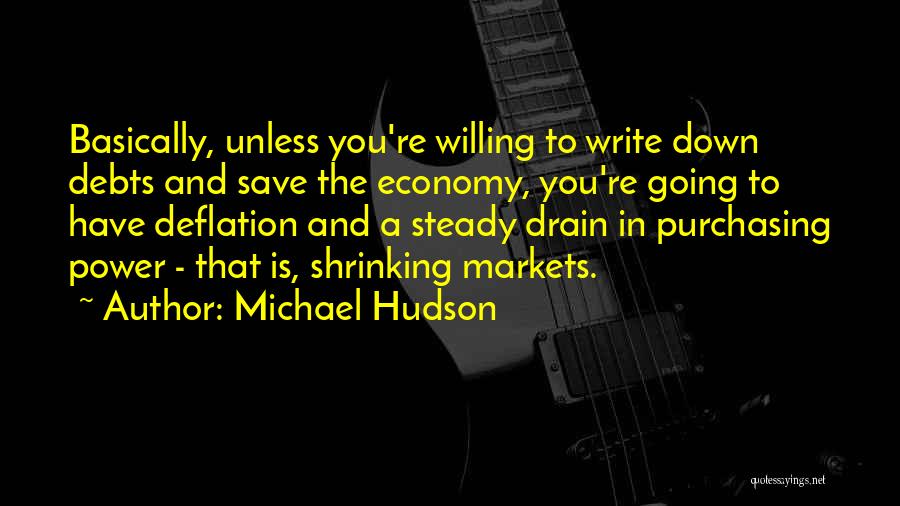 Michael Hudson Quotes: Basically, Unless You're Willing To Write Down Debts And Save The Economy, You're Going To Have Deflation And A Steady