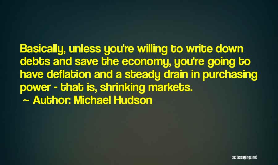 Michael Hudson Quotes: Basically, Unless You're Willing To Write Down Debts And Save The Economy, You're Going To Have Deflation And A Steady