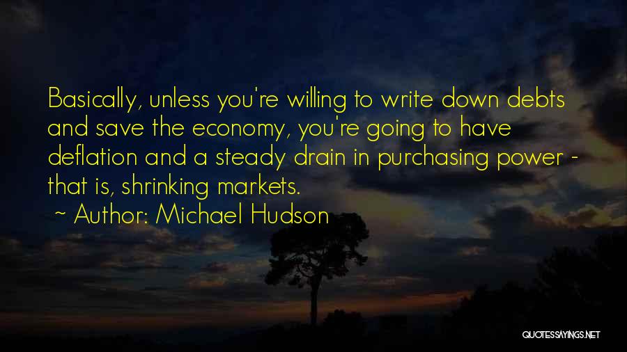 Michael Hudson Quotes: Basically, Unless You're Willing To Write Down Debts And Save The Economy, You're Going To Have Deflation And A Steady