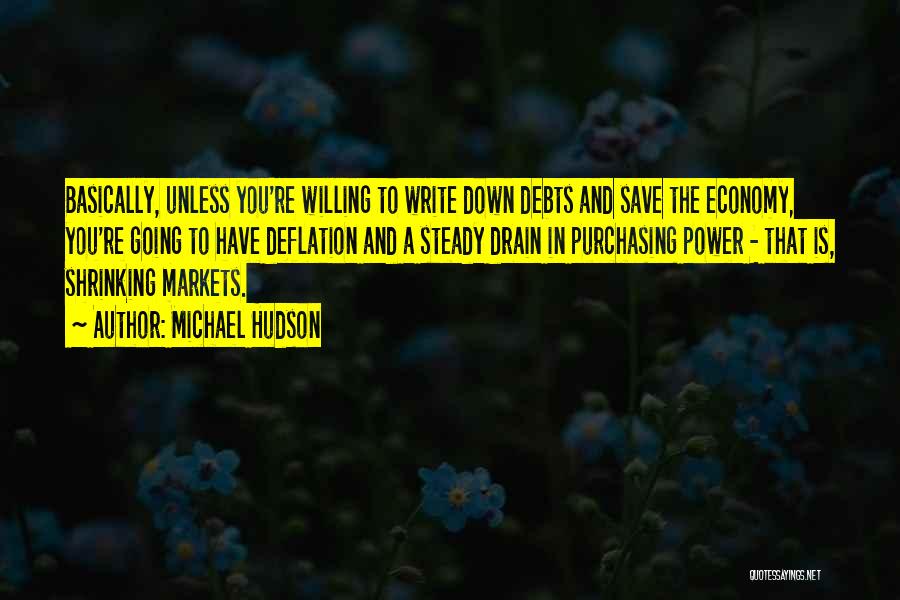 Michael Hudson Quotes: Basically, Unless You're Willing To Write Down Debts And Save The Economy, You're Going To Have Deflation And A Steady