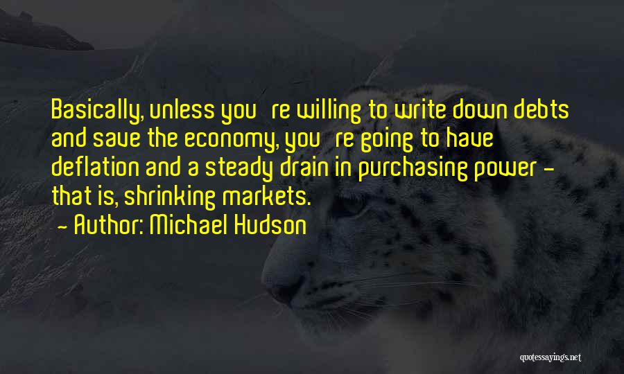 Michael Hudson Quotes: Basically, Unless You're Willing To Write Down Debts And Save The Economy, You're Going To Have Deflation And A Steady