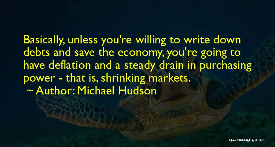 Michael Hudson Quotes: Basically, Unless You're Willing To Write Down Debts And Save The Economy, You're Going To Have Deflation And A Steady