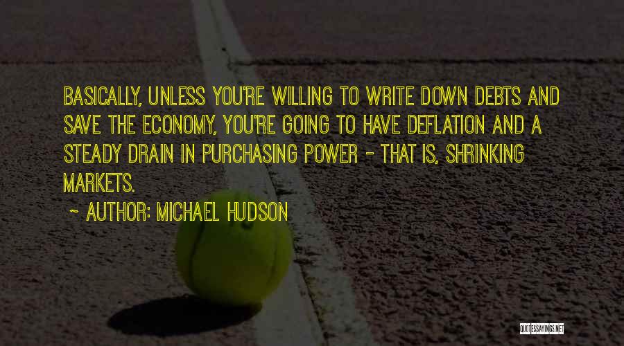 Michael Hudson Quotes: Basically, Unless You're Willing To Write Down Debts And Save The Economy, You're Going To Have Deflation And A Steady