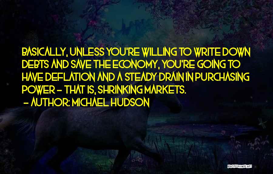 Michael Hudson Quotes: Basically, Unless You're Willing To Write Down Debts And Save The Economy, You're Going To Have Deflation And A Steady