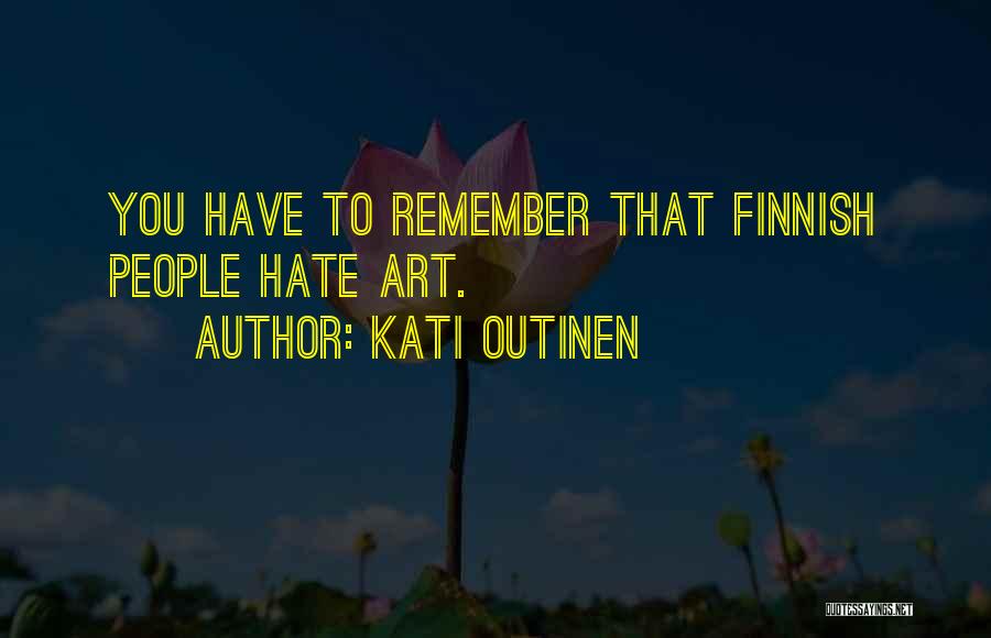 Kati Outinen Quotes: You Have To Remember That Finnish People Hate Art.