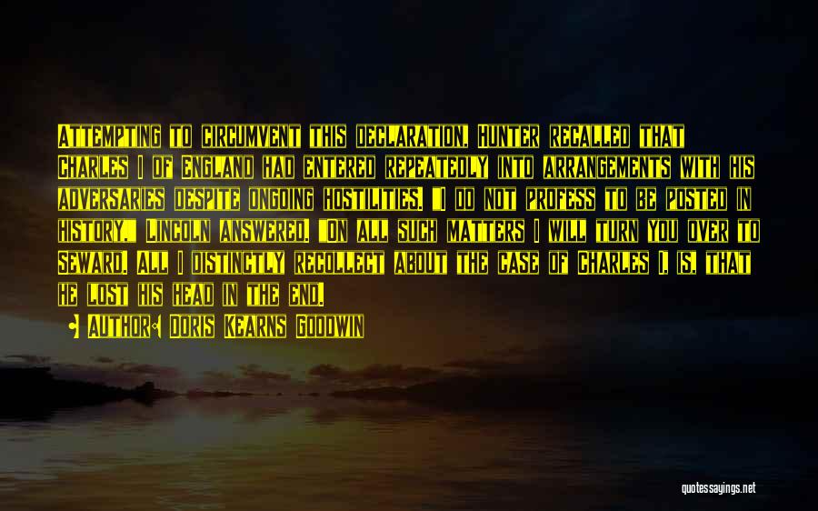 Doris Kearns Goodwin Quotes: Attempting To Circumvent This Declaration, Hunter Recalled That Charles I Of England Had Entered Repeatedly Into Arrangements With His Adversaries