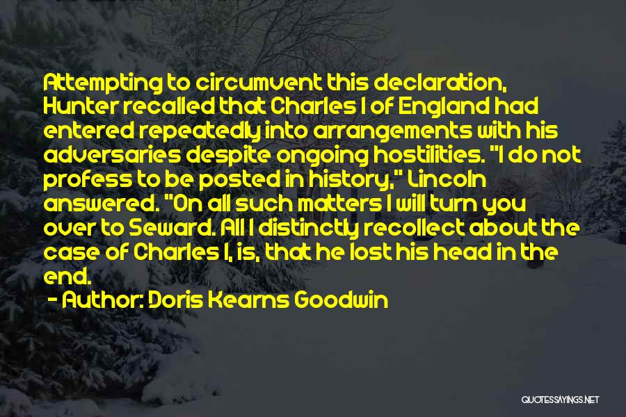 Doris Kearns Goodwin Quotes: Attempting To Circumvent This Declaration, Hunter Recalled That Charles I Of England Had Entered Repeatedly Into Arrangements With His Adversaries