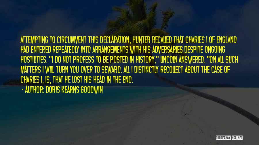 Doris Kearns Goodwin Quotes: Attempting To Circumvent This Declaration, Hunter Recalled That Charles I Of England Had Entered Repeatedly Into Arrangements With His Adversaries