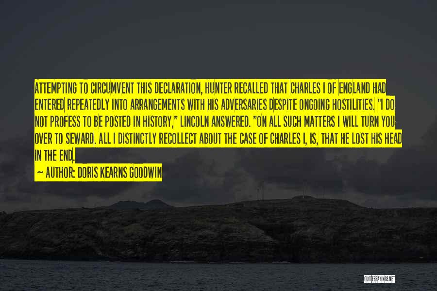 Doris Kearns Goodwin Quotes: Attempting To Circumvent This Declaration, Hunter Recalled That Charles I Of England Had Entered Repeatedly Into Arrangements With His Adversaries