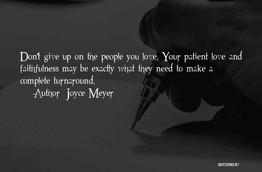 Joyce Meyer Quotes: Don't Give Up On The People You Love. Your Patient Love And Faithfulness May Be Exactly What They Need To