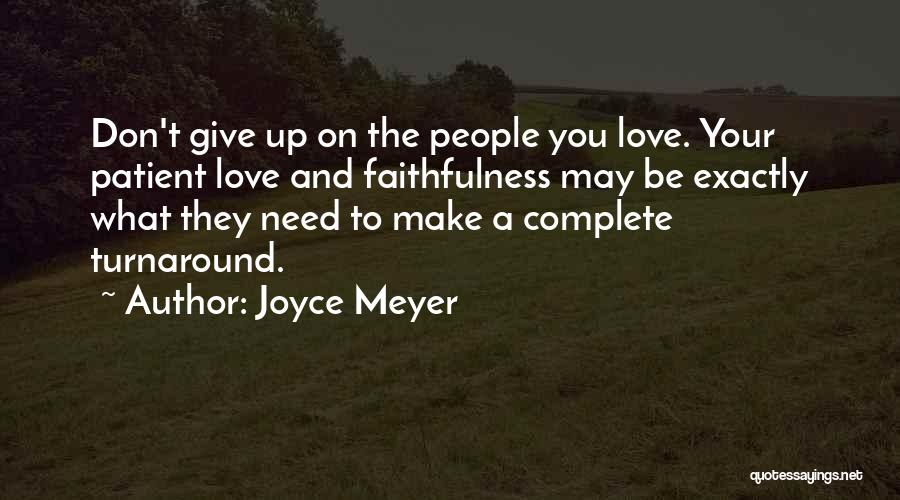 Joyce Meyer Quotes: Don't Give Up On The People You Love. Your Patient Love And Faithfulness May Be Exactly What They Need To