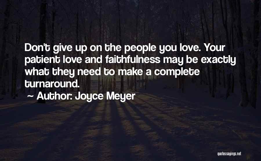 Joyce Meyer Quotes: Don't Give Up On The People You Love. Your Patient Love And Faithfulness May Be Exactly What They Need To
