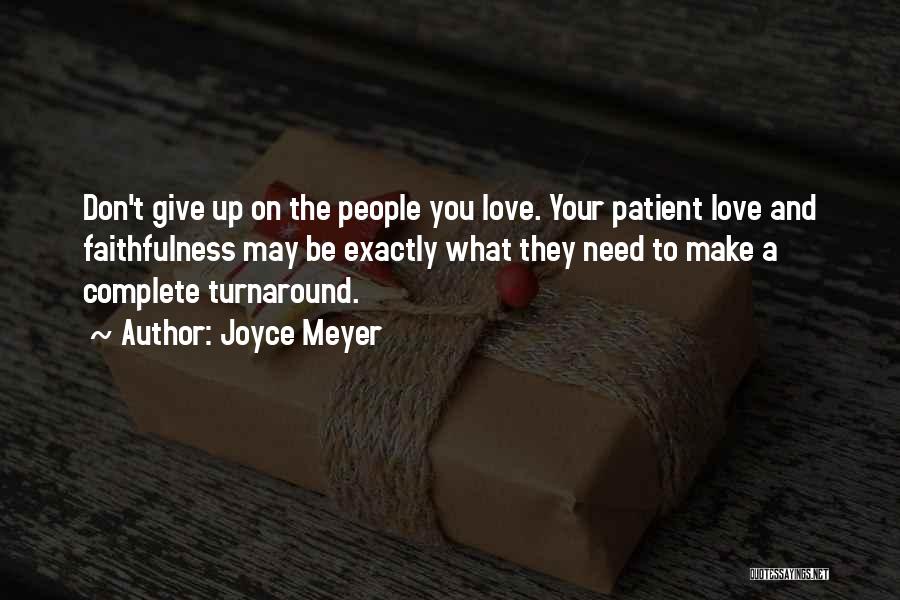 Joyce Meyer Quotes: Don't Give Up On The People You Love. Your Patient Love And Faithfulness May Be Exactly What They Need To