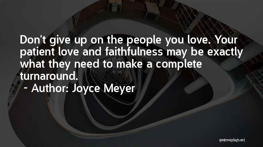 Joyce Meyer Quotes: Don't Give Up On The People You Love. Your Patient Love And Faithfulness May Be Exactly What They Need To
