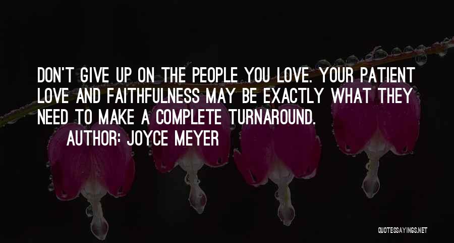 Joyce Meyer Quotes: Don't Give Up On The People You Love. Your Patient Love And Faithfulness May Be Exactly What They Need To