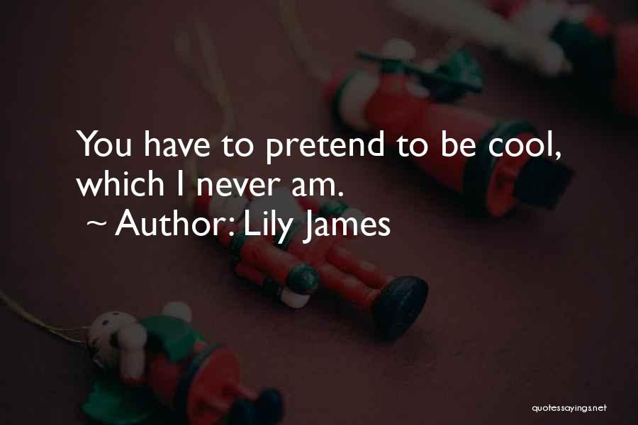 Lily James Quotes: You Have To Pretend To Be Cool, Which I Never Am.