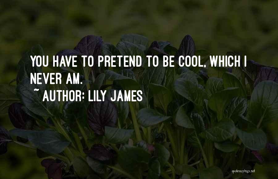 Lily James Quotes: You Have To Pretend To Be Cool, Which I Never Am.