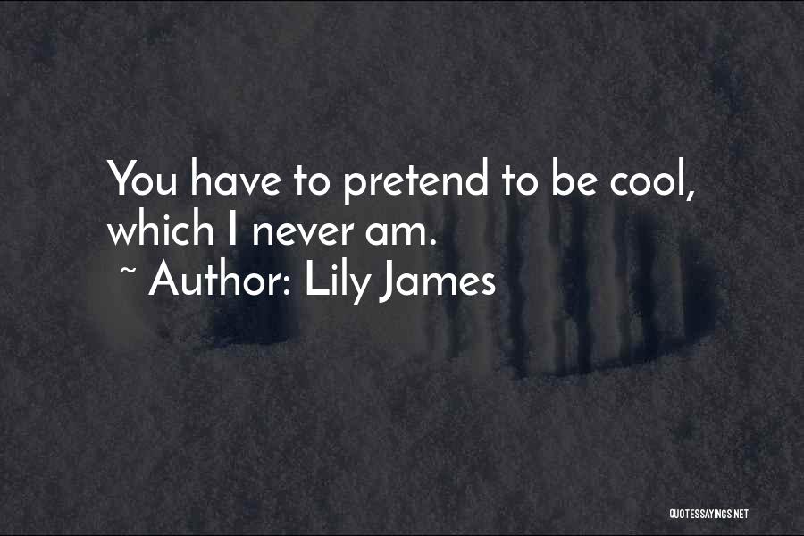 Lily James Quotes: You Have To Pretend To Be Cool, Which I Never Am.