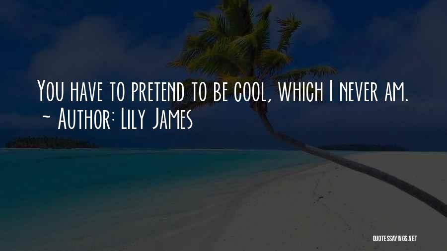 Lily James Quotes: You Have To Pretend To Be Cool, Which I Never Am.