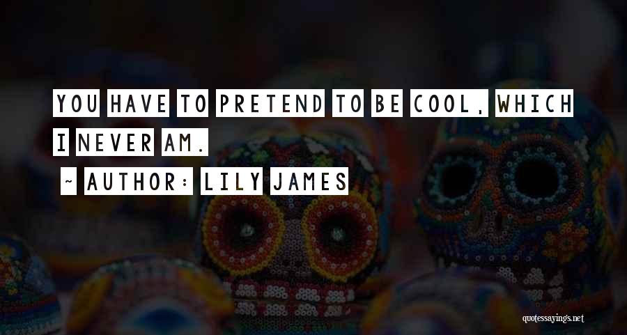 Lily James Quotes: You Have To Pretend To Be Cool, Which I Never Am.