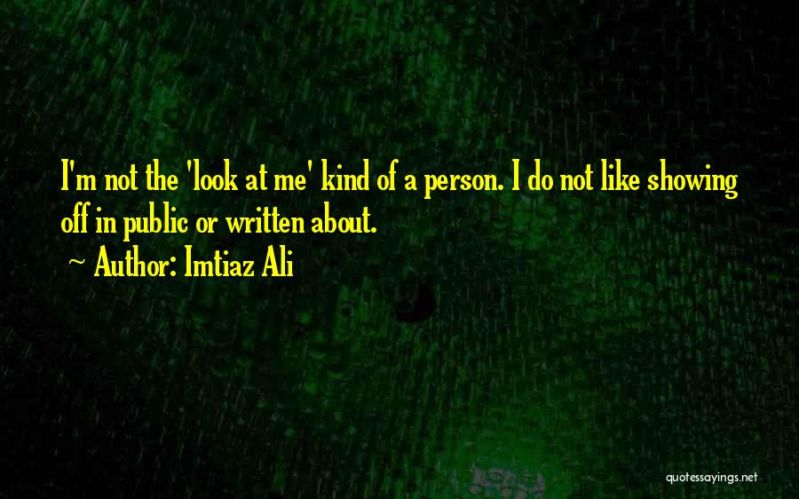 Imtiaz Ali Quotes: I'm Not The 'look At Me' Kind Of A Person. I Do Not Like Showing Off In Public Or Written