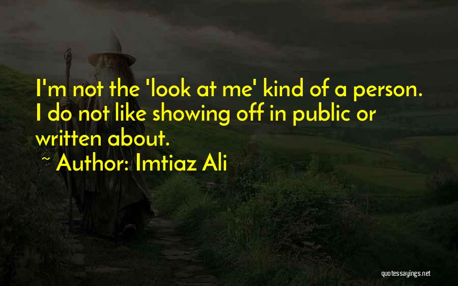 Imtiaz Ali Quotes: I'm Not The 'look At Me' Kind Of A Person. I Do Not Like Showing Off In Public Or Written