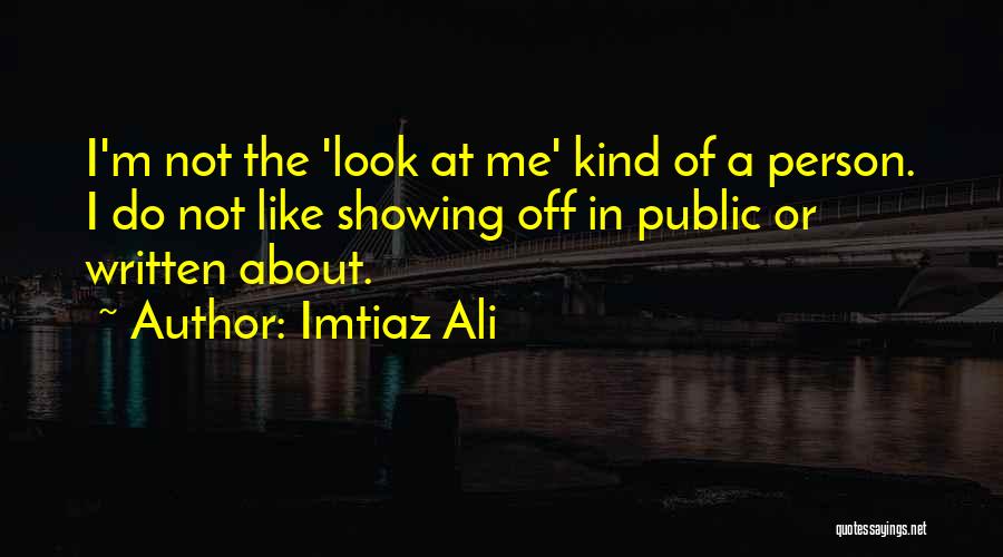 Imtiaz Ali Quotes: I'm Not The 'look At Me' Kind Of A Person. I Do Not Like Showing Off In Public Or Written