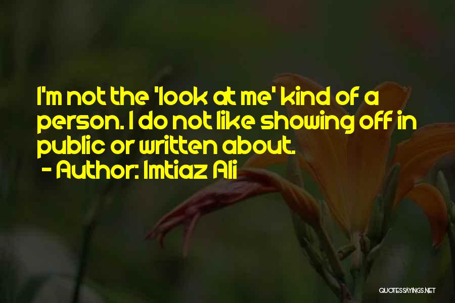 Imtiaz Ali Quotes: I'm Not The 'look At Me' Kind Of A Person. I Do Not Like Showing Off In Public Or Written
