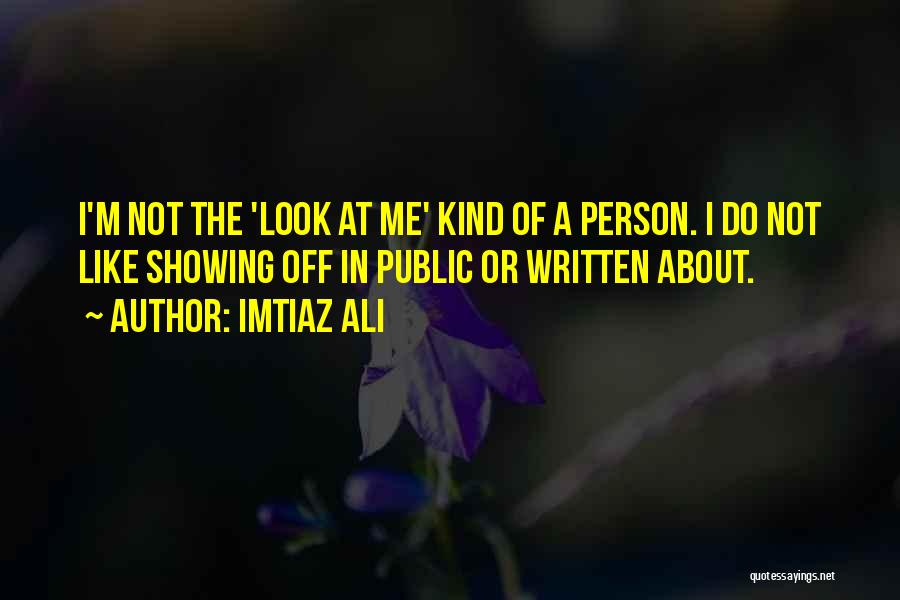 Imtiaz Ali Quotes: I'm Not The 'look At Me' Kind Of A Person. I Do Not Like Showing Off In Public Or Written