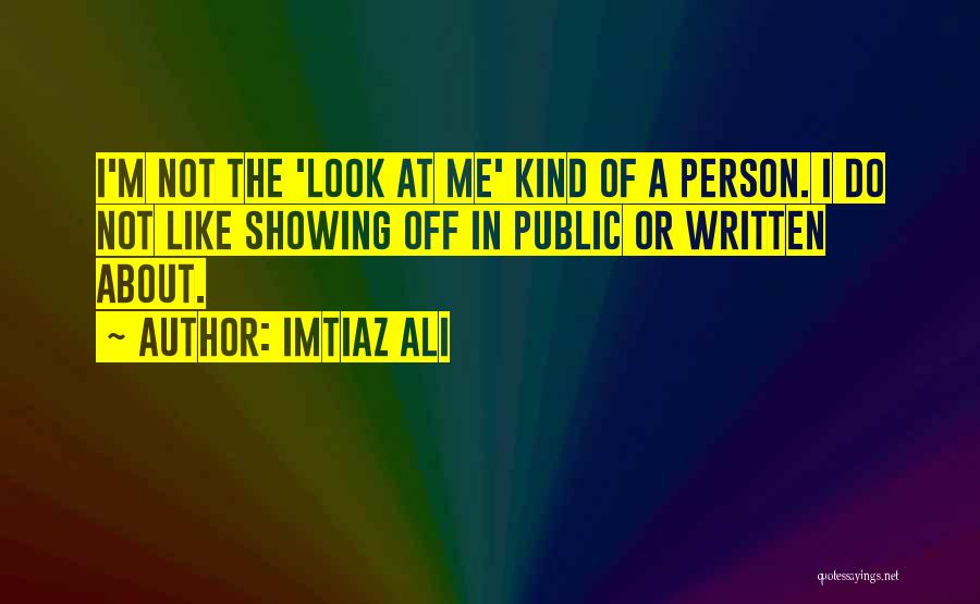 Imtiaz Ali Quotes: I'm Not The 'look At Me' Kind Of A Person. I Do Not Like Showing Off In Public Or Written