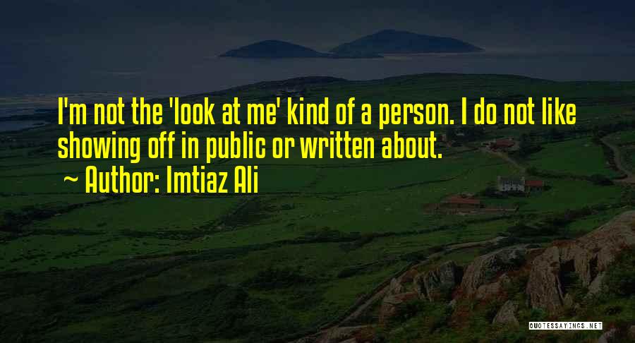 Imtiaz Ali Quotes: I'm Not The 'look At Me' Kind Of A Person. I Do Not Like Showing Off In Public Or Written