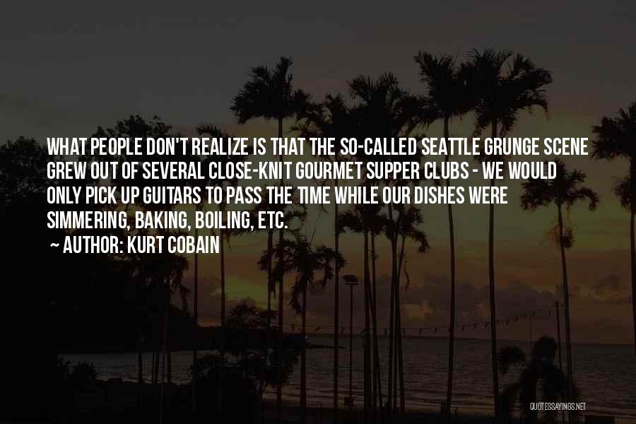 Kurt Cobain Quotes: What People Don't Realize Is That The So-called Seattle Grunge Scene Grew Out Of Several Close-knit Gourmet Supper Clubs -