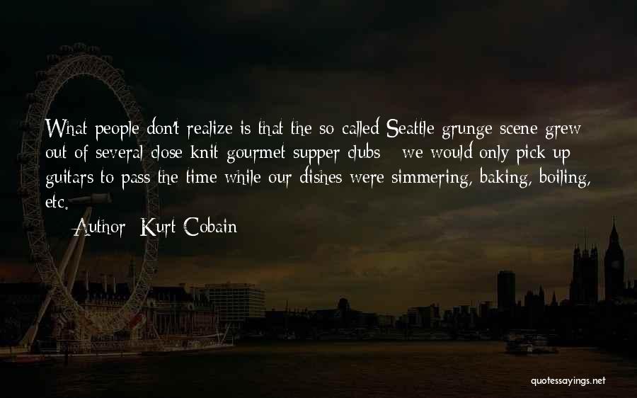 Kurt Cobain Quotes: What People Don't Realize Is That The So-called Seattle Grunge Scene Grew Out Of Several Close-knit Gourmet Supper Clubs -