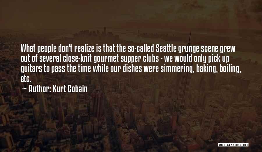 Kurt Cobain Quotes: What People Don't Realize Is That The So-called Seattle Grunge Scene Grew Out Of Several Close-knit Gourmet Supper Clubs -