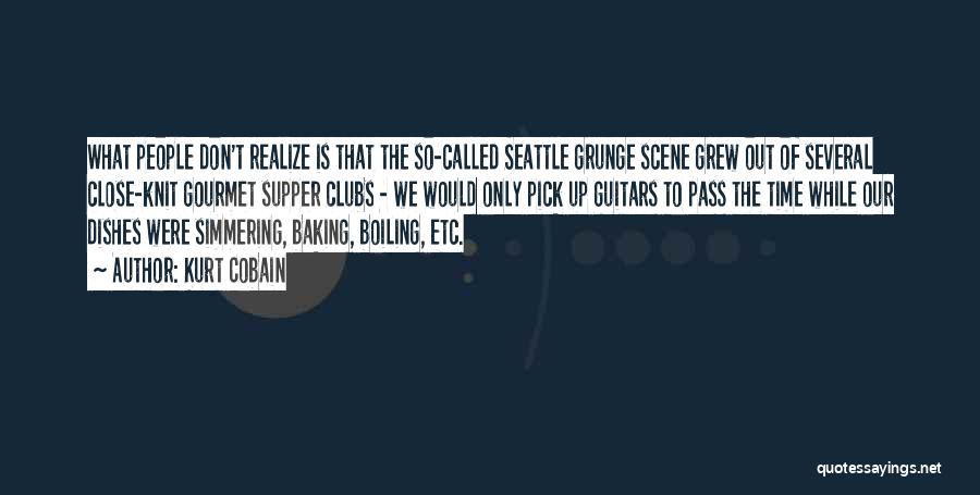 Kurt Cobain Quotes: What People Don't Realize Is That The So-called Seattle Grunge Scene Grew Out Of Several Close-knit Gourmet Supper Clubs -