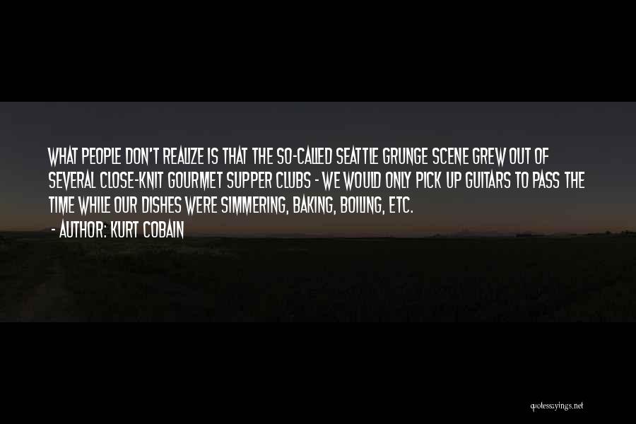 Kurt Cobain Quotes: What People Don't Realize Is That The So-called Seattle Grunge Scene Grew Out Of Several Close-knit Gourmet Supper Clubs -