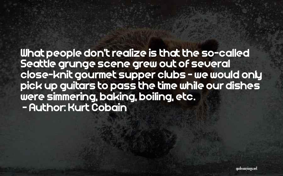 Kurt Cobain Quotes: What People Don't Realize Is That The So-called Seattle Grunge Scene Grew Out Of Several Close-knit Gourmet Supper Clubs -