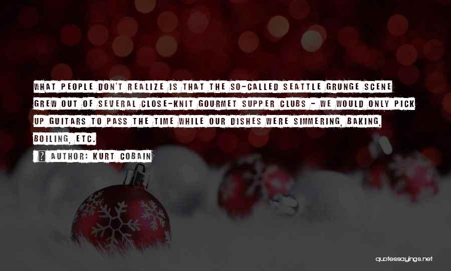 Kurt Cobain Quotes: What People Don't Realize Is That The So-called Seattle Grunge Scene Grew Out Of Several Close-knit Gourmet Supper Clubs -