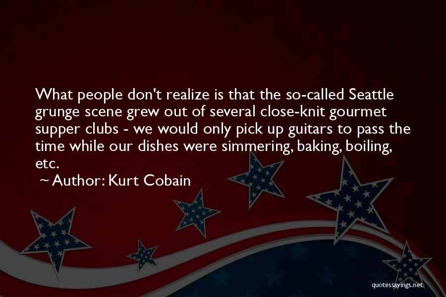 Kurt Cobain Quotes: What People Don't Realize Is That The So-called Seattle Grunge Scene Grew Out Of Several Close-knit Gourmet Supper Clubs -