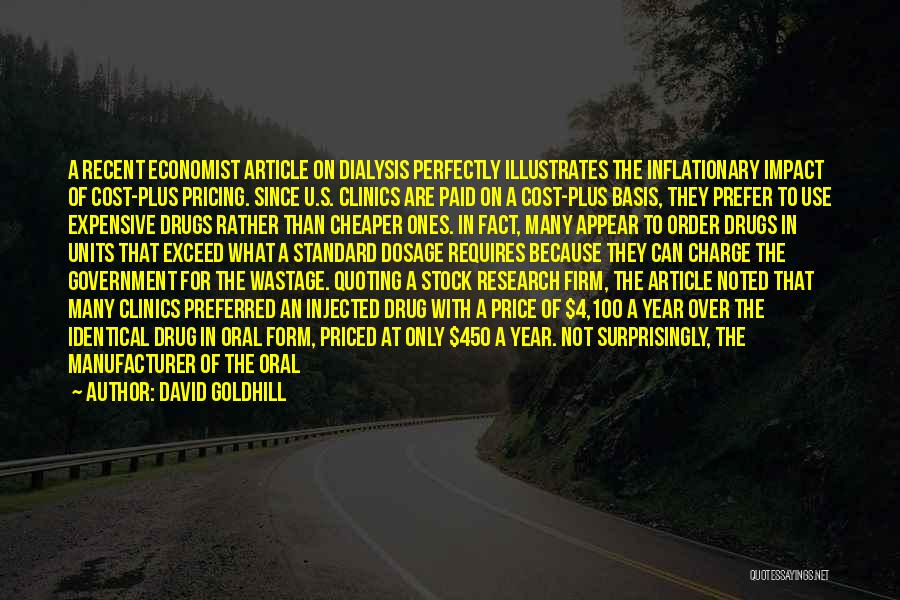 David Goldhill Quotes: A Recent Economist Article On Dialysis Perfectly Illustrates The Inflationary Impact Of Cost-plus Pricing. Since U.s. Clinics Are Paid On