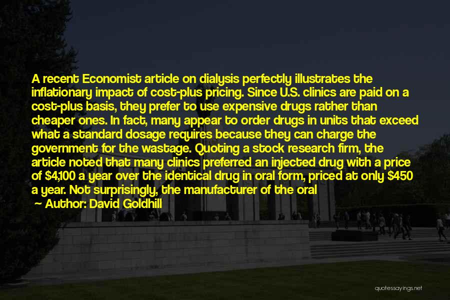 David Goldhill Quotes: A Recent Economist Article On Dialysis Perfectly Illustrates The Inflationary Impact Of Cost-plus Pricing. Since U.s. Clinics Are Paid On