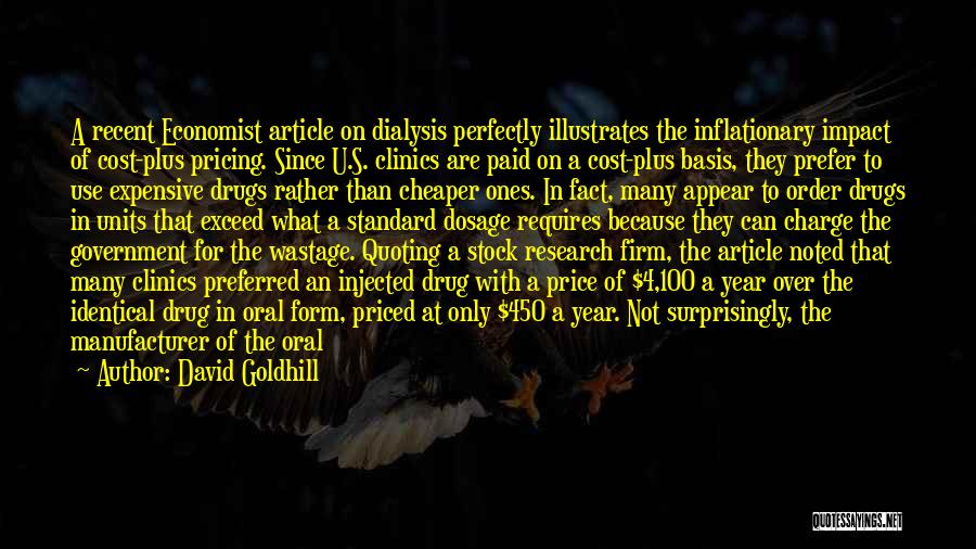 David Goldhill Quotes: A Recent Economist Article On Dialysis Perfectly Illustrates The Inflationary Impact Of Cost-plus Pricing. Since U.s. Clinics Are Paid On